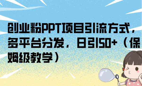 创业粉PPT项目引流方式，多平台分发，日引50+（保姆级教学）汇创网-网创项目_汇创网_中创网_福缘网_冒泡网_资源整合平台汇创网