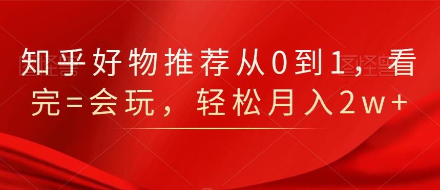 知乎好物推荐从0到1，看完=会玩，轻松月入2w+网创项目_汇创网_中创网_福缘网_冒泡网_资源整合平台汇创网