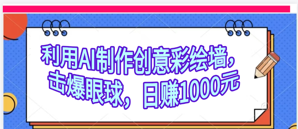 利用AI制作创意彩绘墙，流量200万，日变现1000元汇创网-网创项目_汇创网_中创网_福缘网_冒泡网_资源整合平台汇创网