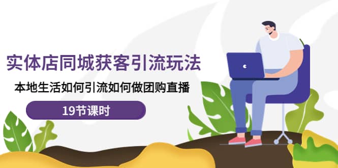 实体店同城获客玩法，本地生活如何做团购直播（19节课时）汇创网-网创项目_汇创网_中创网_福缘网_冒泡网_资源整合平台汇创网