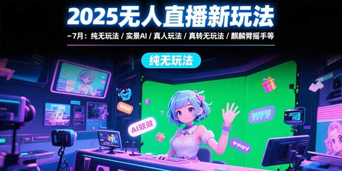 （15429期）2025无人直播新玩法-7月：纯无玩法/实景AI/真人玩法/绿幕玩法/真转无玩法汇创网-网创项目_汇创网_中创网_福缘网_冒泡网_资源整合平台汇创网