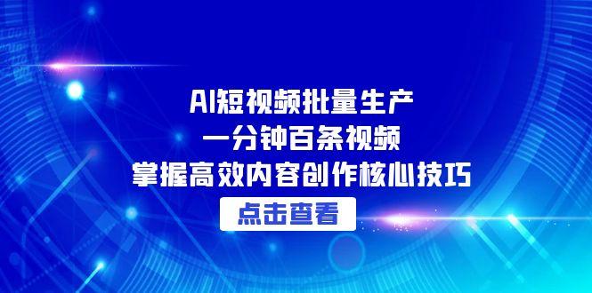 （15025期）AI短视频批量生产：一分钟百条视频，掌握高效内容创作核心技巧汇创网-网创项目_汇创网_中创网_福缘网_冒泡网_资源整合平台汇创网