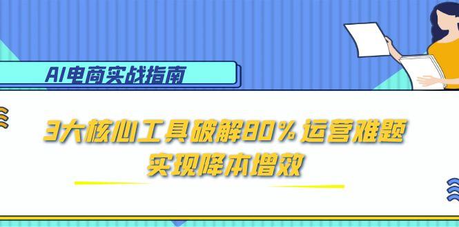 （15026期）AI电商实战指南：3大核心工具破解80%运营难题，实现降本增效汇创网-网创项目_汇创网_中创网_福缘网_冒泡网_资源整合平台汇创网