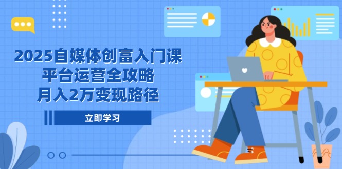 （14924期）2025自媒体创富入门课，平台运营全攻略，月入2万变现路径汇创网-网创项目_汇创网_中创网_福缘网_冒泡网_资源整合平台汇创网