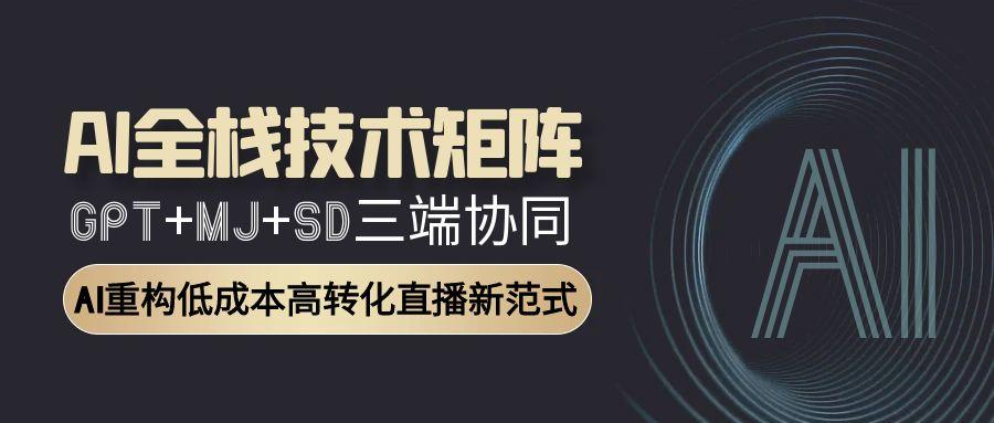（15027期）AI全栈技术矩阵：GPT+MJ+SD三端协同，AI重构低成本高转化直播新范式汇创网-网创项目_汇创网_中创网_福缘网_冒泡网_资源整合平台汇创网