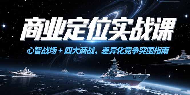 （15252期）商业定位实战课，心智战场+四大商战，差异化竞争突围指南汇创网-网创项目_汇创网_中创网_福缘网_冒泡网_资源整合平台汇创网