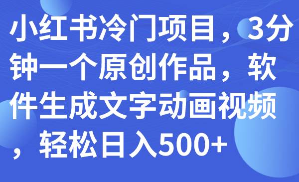 小红书冷门项目，3分钟一个原创作品，软件生成文字动画视频，轻松日入500+汇创网-网创项目_汇创网_中创网_福缘网_冒泡网_资源整合平台汇创网