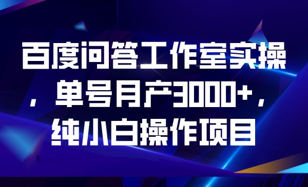 百度问答工作室实操,单号月产3000+,纯小白操汇创网-网创项目_汇创网_中创网_福缘网_冒泡网_网创项目平台汇创网