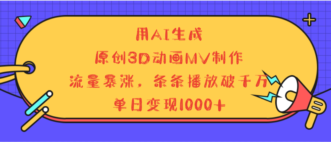 用AI生成，3D动画MV制作，流量暴涨，条条播放量破千万，单日变现1000+网创项目_汇创网_中创网_福缘网_冒泡网_资源整合平台汇创网
