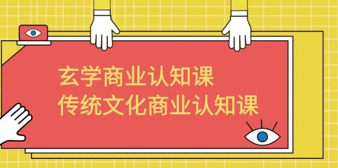 玄学 商业认知课，传统文化商业认知课（43节课）汇创网-网创项目_汇创网_中创网_福缘网_冒泡网_网创项目平台汇创网