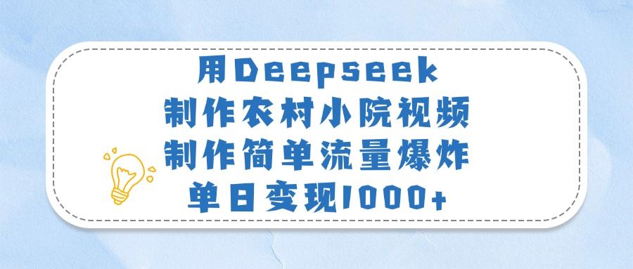 用Deepseek制作农村小院视频，制作简单流量爆炸，单日变现1000+网创项目_汇创网_中创网_福缘网_冒泡网_资源整合平台汇创网