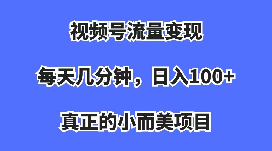 视频号流量变现，每天几分钟，收入100+，真正的小而美项目汇创网-网创项目_汇创网_中创网_福缘网_冒泡网_资源整合平台汇创网