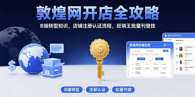 （15546期）敦煌网开店全攻略：B端转型知识，店铺注册认证流程，旺销王批量刊登技汇创网-网创项目_汇创网_中创网_福缘网_冒泡网_网创项目平台汇创网
