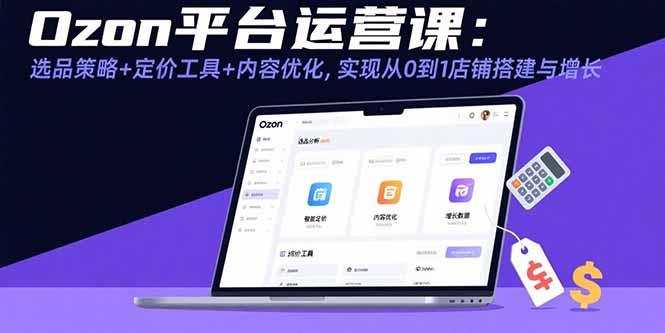 （15794期）Ozon平台运营课：选品策略+定价工具+内容优化，实现从0到1店铺搭建与增长汇创网-网创项目_汇创网_中创网_福缘网_冒泡网_网创项目平台汇创网