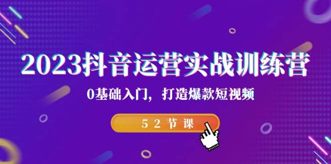 2023抖音运营实战训练营，0基础入门，打造爆款短视频（52节课）汇创网-网创项目_汇创网_中创网_福缘网_冒泡网_资源整合平台汇创网