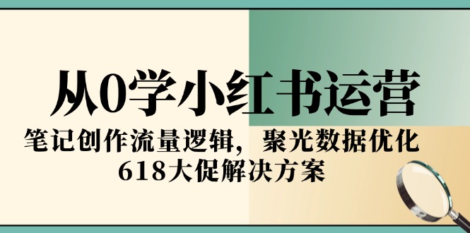 （15086期）从0学小红书运营，笔记创作流量逻辑，聚光数据优化，618大促解决方案汇创网-网创项目_汇创网_中创网_福缘网_冒泡网_资源整合平台汇创网