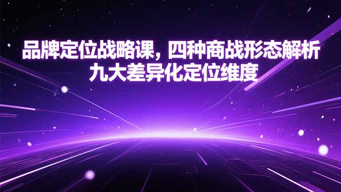 （15304期）品牌定位战略课，四种商战形态解析，九大差异化定位维度汇创网-网创项目_汇创网_中创网_福缘网_冒泡网_资源整合平台汇创网