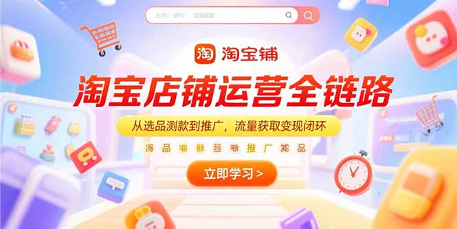 （15316期）淘宝店铺运营全链路，从选品测款到推广，流量获取变现闭环汇创网-网创项目_汇创网_中创网_福缘网_冒泡网_资源整合平台汇创网