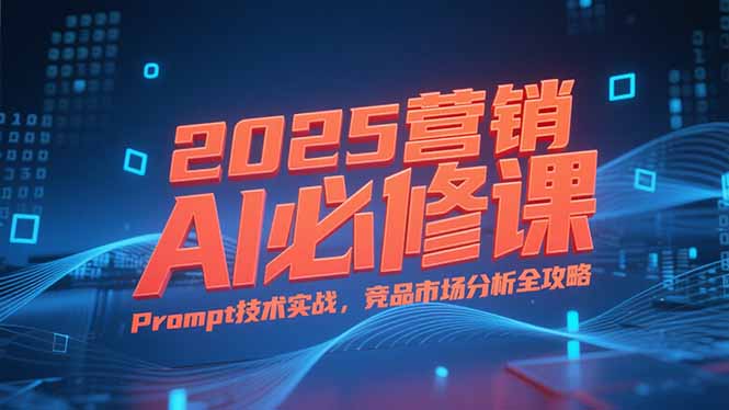 （15306期）2025营销AI必修课，业务拆解逻辑，Prompt技术实战，竞品市场分析全攻略汇创网-网创项目_汇创网_中创网_福缘网_冒泡网_资源整合平台汇创网