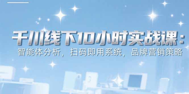 （15450期）6月千川线下10小时实战课：智能体分析，扫码即用系统，品牌营销策略汇创网-网创项目_汇创网_中创网_福缘网_冒泡网_资源整合平台汇创网