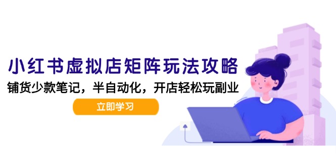 （15120期）小红书虚拟店矩阵玩法-更新，AI批量制作笔记，半自动化运营日发20笔记攻略汇创网-网创项目_汇创网_中创网_福缘网_冒泡网_资源整合平台汇创网