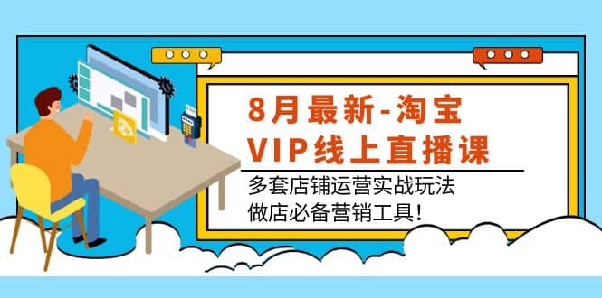 8月最新-淘宝VIP线上直播课：多套店铺运营实战玩法，做店必备营销工具汇创网-网创项目_汇创网_中创网_福缘网_冒泡网_网创项目平台汇创网
