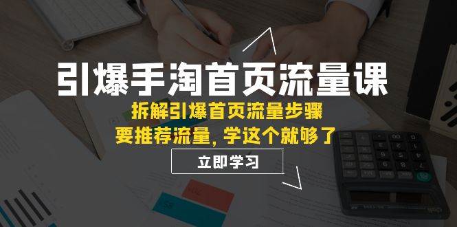 引爆-手淘首页流量课：拆解引爆首页流量步骤，要推荐流量，学这个就够了汇创网-网创项目_汇创网_中创网_福缘网_冒泡网_资源整合平台汇创网