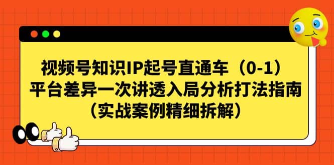 视频号知识IP起号直通车（0-1），平台差异一次讲透入局分析打法指南（实战案例精细拆解）汇创网-网创项目_汇创网_中创网_福缘网_冒泡网_资源整合平台汇创网