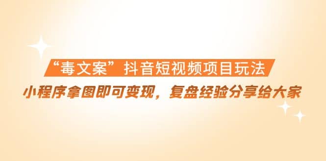 “毒文案”抖音短视频项目玩法，小程序拿图即可变现，复盘经验分享给大家汇创网-网创项目_汇创网_中创网_福缘网_冒泡网_资源整合平台汇创网