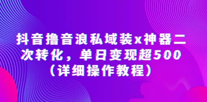抖音撸音浪私域装x神器二次转化，单日变现超500（详细操作教程）汇创网-网创项目_汇创网_中创网_福缘网_冒泡网_资源整合平台汇创网