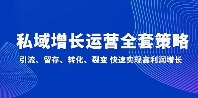 私域增长运营全套策略：引流、留存、转化、裂变 快速实现高利润增长网创项目_汇创网_中创网_福缘网_冒泡网_资源整合平台汇创网