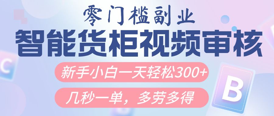 智能货柜视频审核，几秒一单，多劳多得，新人小白一天轻松300+，零门槛汇创网-网创项目_汇创网_中创网_福缘网_冒泡网_资源整合平台汇创网