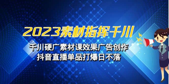 2023素材 指挥千川，千川硬广素材课效果广告创作，抖音直播单品打爆日不落汇创网-网创项目_汇创网_中创网_福缘网_冒泡网_资源整合平台汇创网