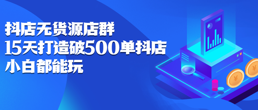 抖店无货源店群，15天打造破500单抖店无货源店群玩法汇创网-网创项目_汇创网_中创网_福缘网_冒泡网_资源整合平台汇创网