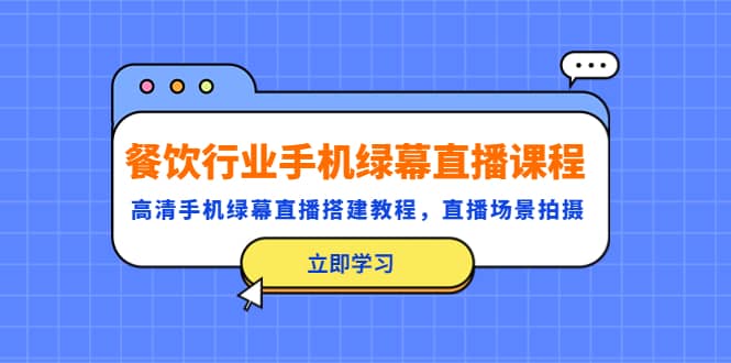 餐饮行业手机绿幕直播课程，高清手机·绿幕直播搭建教程，直播场景拍摄汇创网-网创项目_汇创网_中创网_福缘网_冒泡网_资源整合平台汇创网