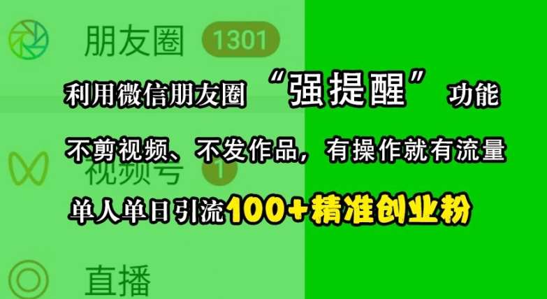 利用微信朋友圈“强提醒”功能，引流精准创业粉，不剪视频、不发作品，单人单日引流100+创业粉汇创网-网创项目_汇创网_中创网_福缘网_冒泡网_网创项目平台汇创网