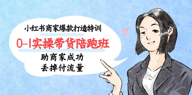 小红书商家爆款打造特训（14期）0-1实操带货陪跑班，助商家成功丢掉付流量汇创网-网创项目_汇创网_中创网_福缘网_冒泡网_资源整合平台汇创网