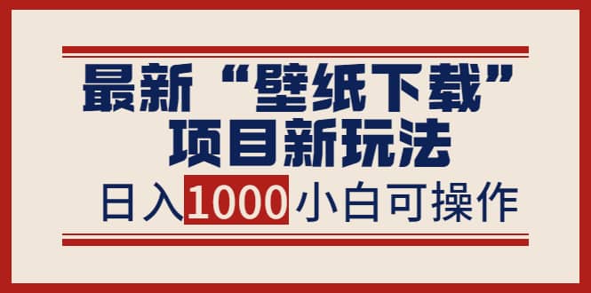 最新“壁纸下载”项目新玩法，小白零基础照抄也能日入1000+汇创网-网创项目_汇创网_中创网_福缘网_冒泡网_资源整合平台汇创网