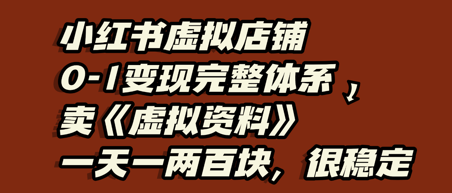小红书虚拟店铺0-1变现完整体系：虚拟资料，一天一两百块，很稳定汇创网-网创项目_汇创网_中创网_福缘网_冒泡网_资源整合平台汇创网