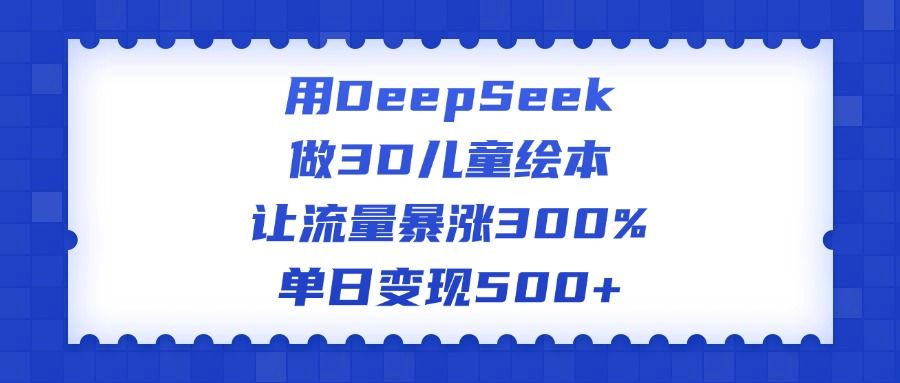 用DeepSeek做3D儿童绘本，让流量暴涨300%，单日变现500+汇创网-网创项目_汇创网_中创网_福缘网_冒泡网_资源整合平台汇创网