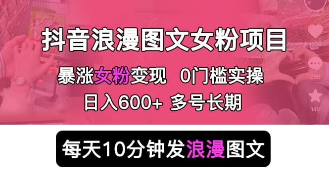 抖音浪漫图文暴力涨女粉项目 简单0门槛 每天10分钟发图文 日入600+长期多号汇创网-网创项目_汇创网_中创网_福缘网_冒泡网_资源整合平台汇创网