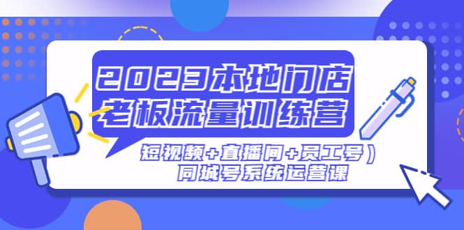 2023本地门店老板流量训练营（短视频+直播间+员工号）同城号系统运营课汇创网-网创项目_汇创网_中创网_福缘网_冒泡网_资源整合平台汇创网