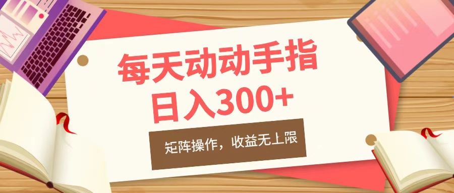 每天动动手指头，日入300+，批量操作，收益无上限汇创网-网创项目_汇创网_中创网_福缘网_冒泡网_资源整合平台汇创网