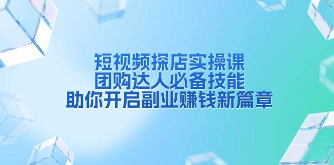 （13810期）短视频探店实操课，团购达人必备技能，助你开启副业赚钱新篇章汇创网-网创项目_汇创网_中创网_福缘网_冒泡网_资源整合平台汇创网