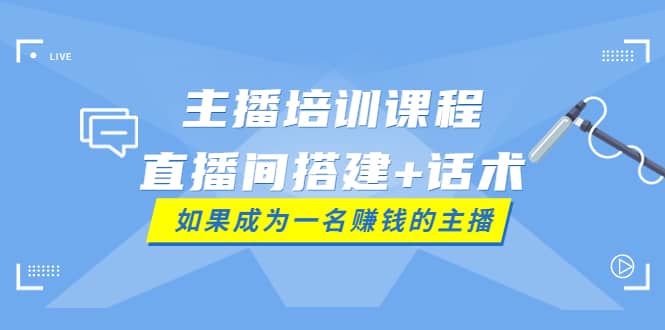 主播培训课程：直播间搭建+话术，如何快速成为一名赚钱的主播汇创网-网创项目_汇创网_中创网_福缘网_冒泡网_资源整合平台汇创网