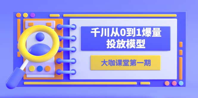 蝉妈妈-大咖课堂第一期，千川从0到1爆量投放模型（23节视频课）汇创网-网创项目_汇创网_中创网_福缘网_冒泡网_资源整合平台汇创网