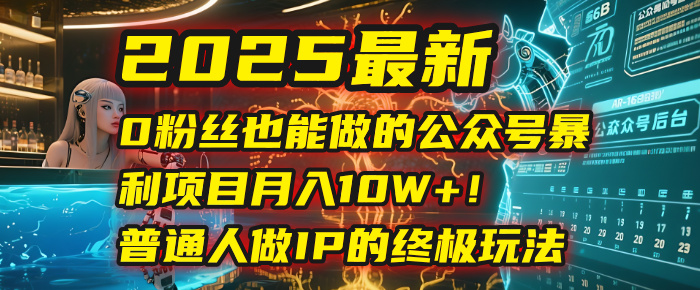 2025最新0粉丝也能做的公众号暴利项目，月入10W+！普通人做IP的终极玩法汇创网-网创项目_汇创网_中创网_福缘网_冒泡网_网创项目平台汇创网