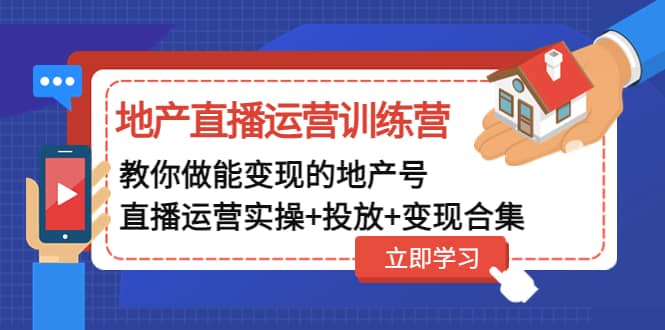 地产直播运营训练营：教你做能变现的地产号（直播运营实操+投放+变现合集）汇创网-网创项目_汇创网_中创网_福缘网_冒泡网_资源整合平台汇创网