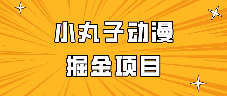 日入300的小丸子动漫掘金项目，简单好上手，适合所有朋友操作！汇创网-网创项目_汇创网_中创网_福缘网_冒泡网_资源整合平台汇创网