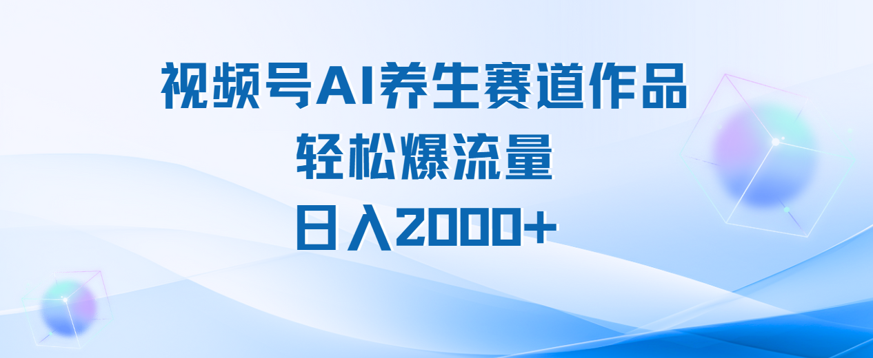 视频号AI养生赛道玩法，轻松爆流量，日入2000+汇创网-网创项目_汇创网_中创网_福缘网_冒泡网_资源整合平台汇创网